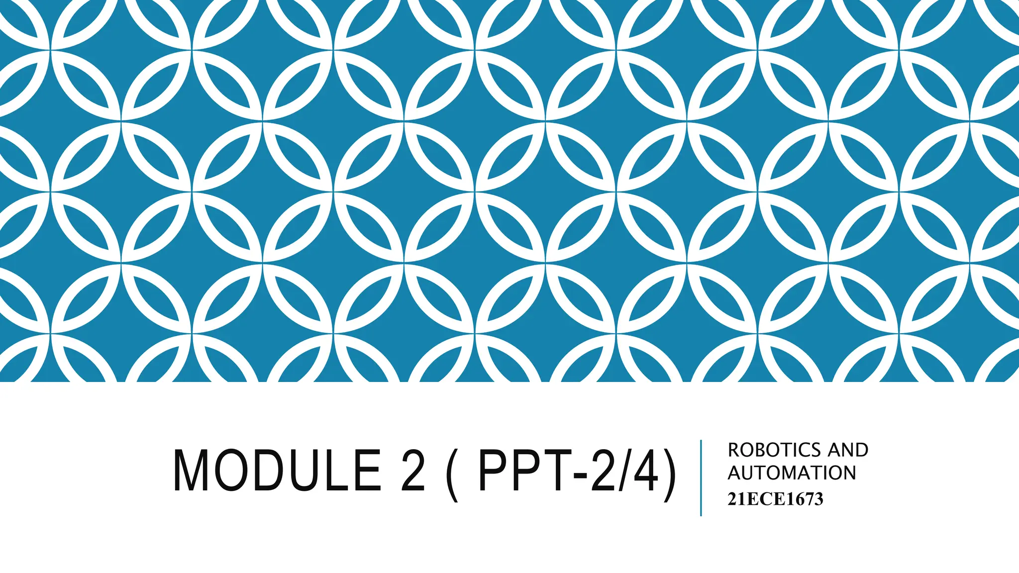 MODULE 2 ( PPT-2/4)
ROBOTICS AND
AUTOMATION
21ECE1673
 