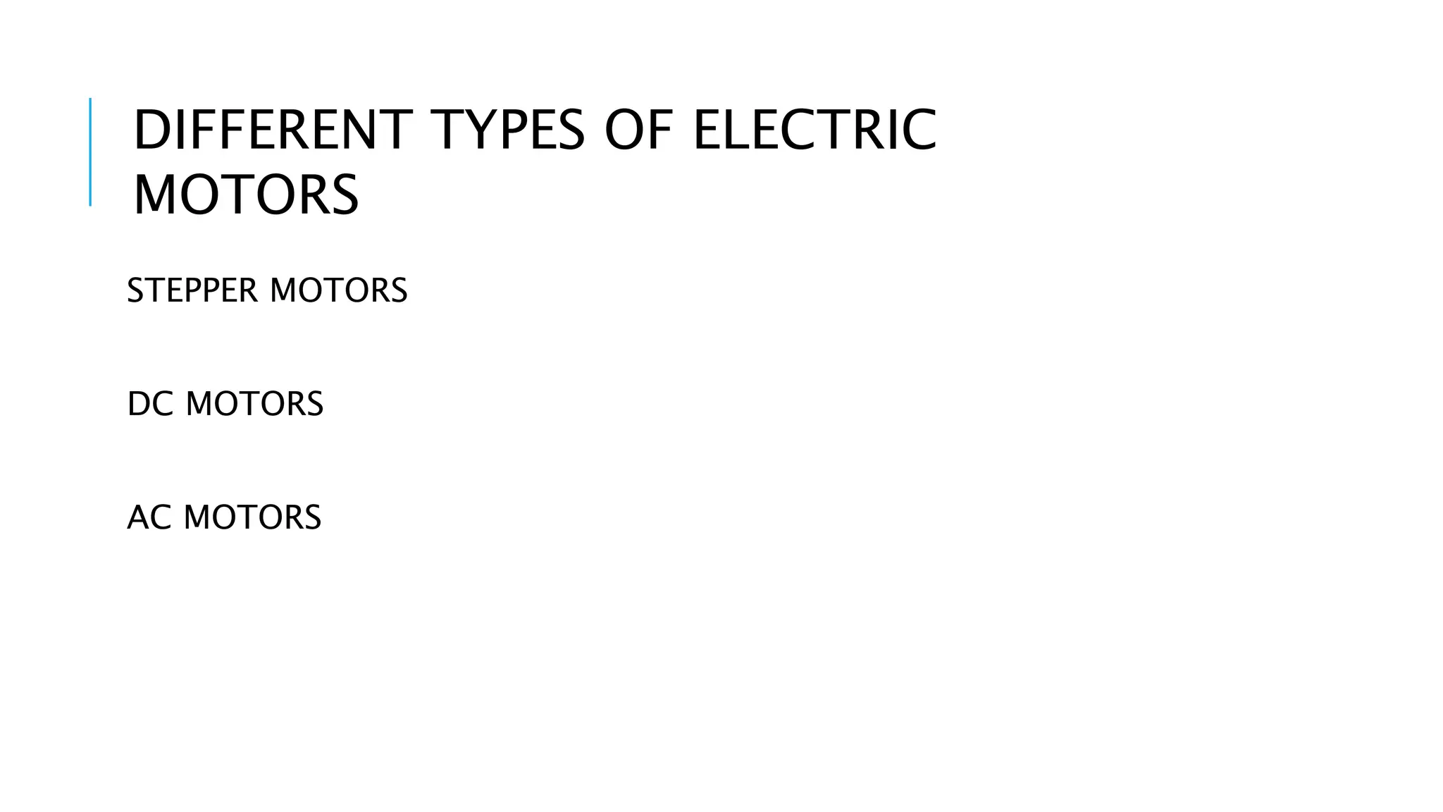 STEPPER MOTORS
DC MOTORS
AC MOTORS
DIFFERENT TYPES OF ELECTRIC
MOTORS
 