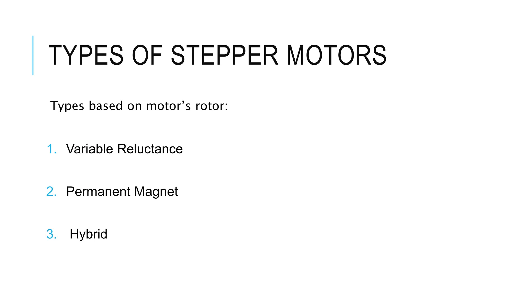 TYPES OF STEPPER MOTORS
Types based on motor’s rotor:
1. Variable Reluctance
2. Permanent Magnet
3. Hybrid
 