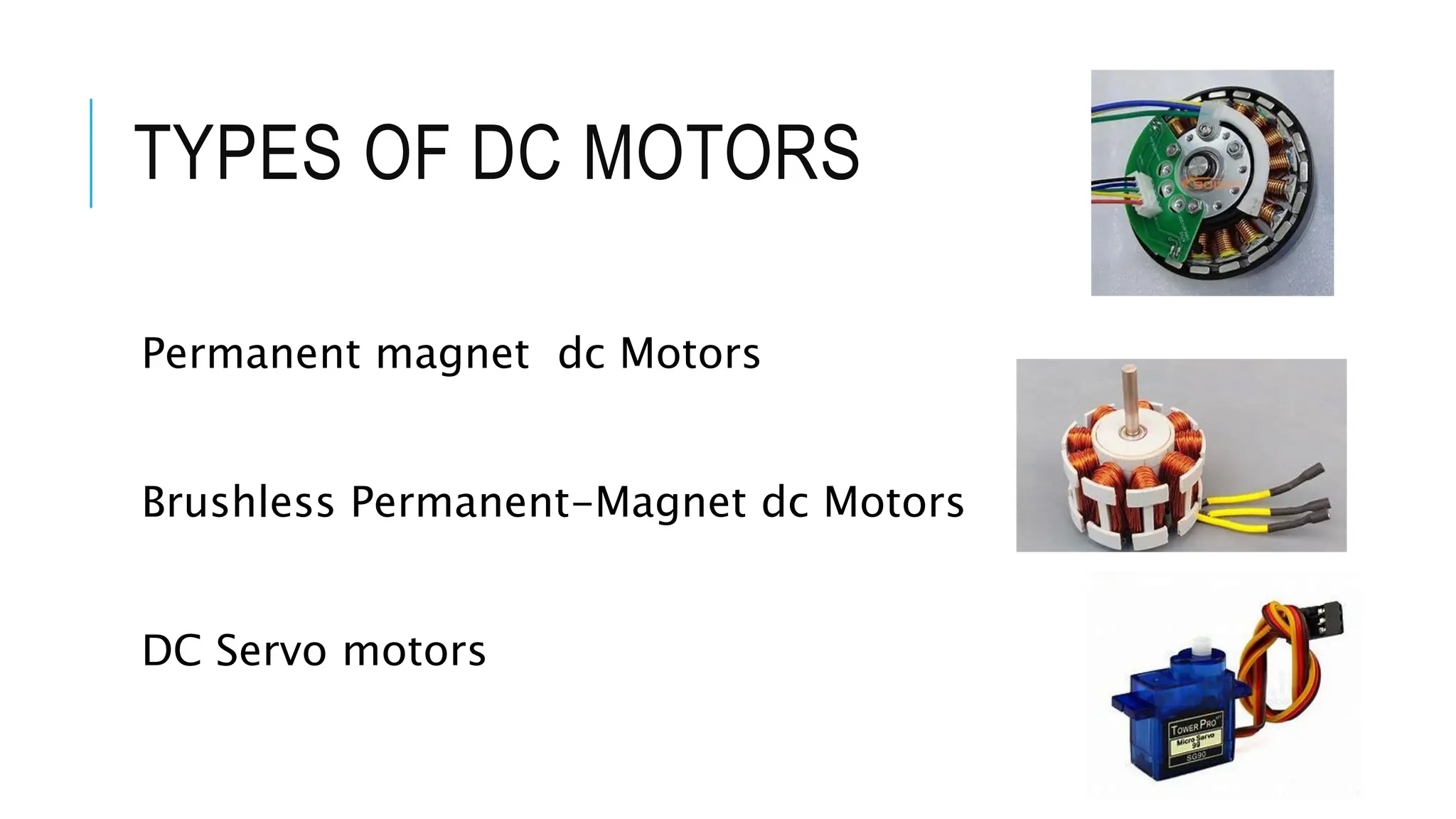 TYPES OF DC MOTORS
Permanent magnet dc Motors
Brushless Permanent-Magnet dc Motors
DC Servo motors
 