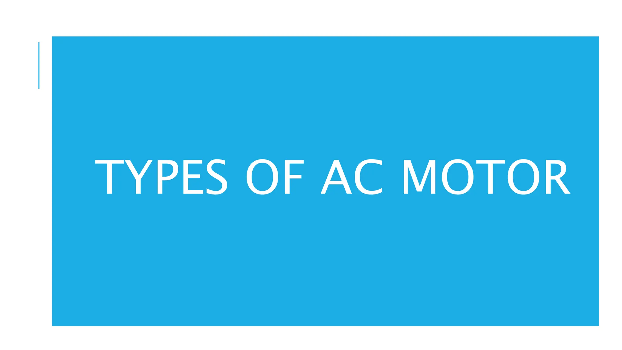 Alternating current (ac) motors can be classified into two groups, single phase and poly-
phase, with each group being further subdivided into induction or asynchronous and
synchronous motors.
Single-phase motors tend to be used for low power requirements while poly-phase motors are
used for higher powers.
Induction motors tend to be cheaper than synchronous motors and are thus very widely used.
TYPES OF AC MOTOR
 