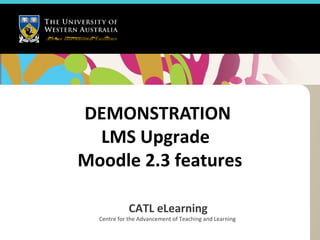 DEMONSTRATION
  LMS Upgrade
Moodle 2.3 features

             CATL eLearning
  Centre for the Advancement of Teaching and Learning
 