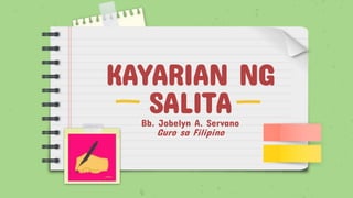 KAYARIAN NG
SALITA
Bb. Jobelyn A. Servano
Guro sa Filipino
 