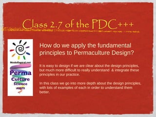 Class 2.7 of the PDC+++ How do we apply the fundamental principles to Permaculture Design?  It is easy to design if we are clear about the design principles, but much more difficult to really understand  & integrate these principles in our practice.  In this class we go into more depth about the design principles, with lots of examples of each in order to understand them better.  