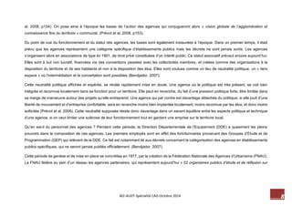 8 M2-AUDT-Spécialité CAD-Octobre 2014 
al, 2008, p154). On pose ainsi à l’époque les bases de l’action des agences qui conjugueront alors « vision globale de l’agglomération et connaissance fine du territoire » communal. (Prévot et al, 2008, p153). 
Du point de vue du fonctionnement et du statut des agences, les bases sont également instaurées à l’époque. Dans un premier temps, il était prévu que les agences représentent une catégorie spécifique d’établissements publics mais les décrets ne sont jamais sortis. Les agences s’organisent alors en associations de type loi 1901, de droit privé constituées d’un intérêt public. Ce statut associatif prévaut encore aujourd’hui. Elles sont à but non lucratif, financées via des conventions passées avec les collectivités membres, et créées comme des organisations à la disposition du territoire et de ses habitants et non à la disposition des élus. Elles sont voulues comme un lieu de neutralité politique, un « tiers espace » où l’intermédiation et la concertation sont possibles (Bendjador, 2007). 
Cette neutralité politique affichée et espérée, se révèle rapidement mise en doute. Une agence où le politique est très présent, se voit bien intégrée et reconnue localement dans sa fonction pour un territoire. Elle peut en revanche, du fait d’une pression politique forte, être limitée dans sa marge de manoeuvre autour des projets qu’elle entreprend. Une agence qui par contre est davantage détachée du politique, si elle jouit d’une liberté de mouvement et d’entreprise confortable, sera en revanche moins bien implantée localement, moins reconnue par les élus, et donc moins sollicitée (Prévot et al, 2008). Cette neutralité supposée réside donc davantage dans un savant équilibre entre les aspects politique et technique d’une agence, si on veut limiter une sclérose de leur fonctionnement tout en gardant une emprise sur le territoire local. 
Qu’en est-il du personnel des agences ? Pendant cette période, la Direction Départementale de l’Equipement (DDE) a quasiment les pleins pouvoirs dans la composition de ces agences. Les premiers employés sont en effet des fonctionnaires provenant des Groupes d’Etude et de Programmation (GEP) qui relèvent de la DDE. Ce fait est notamment lié aux décrets concernant la catégorisation des agences en établissements publics spécifiques, qui ne seront jamais publiés officiellement. (Bendjador, 2007). 
Cette période de genèse et de mise en place se concrétise en 1977, par la création de la Fédération Nationale des Agences d’Urbanisme (FNAU). La FNAU fédère au sein d’un réseau les agences partenaires, qui représentent aujourd’hui « 52 organismes publics d’étude et de réflexion sur  