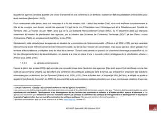 11 M2-AUDT-Spécialité CAD-Octobre 2014 
laquelle les agences censées apporter une vision d’ensemble et une cohérence à un territoire, réalisent en fait des prestations individuelles pour leurs membres (Bendjador, 2007). 
Pour contrecarrer cette dérive, deux lois instaurées à la fin des années 1990 – début des années 2000, vont venir réaffirmer successivement le rôle et les missions que doivent remplir les agences. Il s’agit de la Loi d’Orientation pour l’Aménagement et le Développement Durable du Territoire, dite Loi Voynet, de juin 19994, ainsi que de la Loi Solidarité Renouvellement Urbain (SRU), du 13 décembre 2000 qui relancera notamment la mission de planification des agences, par la création des Schémas de Cohérence Territoriale (SCoT) et des Plans Locaux d’Urbanisme (PLU), en remplacement des SDAU et des POS. 
Globalement, cette période place les agences en situation de « promotrices de l’intercommunalité » (Prévot et al, 2008, p155), par leur caractère intercommunal avant même l’avènement de l’intercommunalité, du fait de leur mission de concertation, mais aussi par leur vision globale d’un territoire et leurs relations privilégiées avec les élus de ce dernier. Durant cette période on passe à un urbanisme davantage prospectif et où, du fait des changements liés à la décentralisation, on assiste à la mise en place d’une « nouvelle culture stratégique de la planification urbaine » (Prévot et al, 2008, p155). 
1.1.2.3. La période contemporaine 
Depuis le début des années 2000 s’est amorcée une nouvelle phase dans l’évolution des agences. Elles sont aujourd’hui identifiées comme des outils de gouvernance urbaine, qui travaillent à la cohérence des politiques publiques dans le temps, qui anticipent et proposent des solutions innovantes pour un territoire, tout en l’animant (Prévot et al, 2008, p155). Dans la foulée des Loi Voynet et SRU, la FNAU a adopté ce qu’elle a appelé le Manifeste de Grenoble5, en 2005. Ce document fait suite aux évolutions relatées précédemment et aux nombreuses créations d’agences 
4 Code de l’urbanisme : Art L121-3 de la LOADDT réaffirme le rôle des agences d’urbanisme : 
« Les communes, les établissements publics de coopération intercommunale et les collectivités territoriales peuvent créer avec l’Etat et les établissements publics ou autres organismes qui contribuent à l’aménagement et au développement de leur territoire des organismes de réflexion et d’études appelés « agences d’urbanisme ». Ces agences ont notamment pour missions de suivre les évolutions urbaines, de participer à la définition des politiques d’aménagement et de développement et de préparer les projets d’agglomération dans un souci d’harmonisation des politiques publiques. Elles peuvent prendre la forme d’association. » 
5 Manifeste consultable en ligne sur le site internent de la FNAU, www.fnau.org , annexe n°1.  
