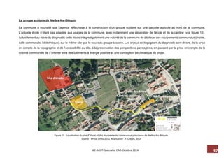 37 M2-AUDT-Spécialité CAD-Octobre 2014 
Figure 15 : Localisation du site d’étude et des équipements communaux principaux de Nielles-lès-Bléquin. Source : PPIGE ortho 2012. Réalisation : P. Crépin, 2014 
Le groupe scolaire de Nielles-lès-Bléquin 
La commune a souhaité que l’agence réfléchisse à la construction d’un groupe scolaire sur une parcelle agricole au nord de la commune. L’actuelle école n’étant pas adaptée aux usages de la commune, avec notamment une séparation de l’école et de la cantine (voir figure 15). Actuellement au stade du diagnostic cette étude intègre également une volonté de la commune de déplacer ses équipements communaux (mairie, salle communale, bibliothèque), sur le même site que le nouveau groupe scolaire. Les enjeux se dégageant du diagnostic sont divers, de la prise en compte de la topographie et de l’accessibilité au site, à la préservation des perspectives paysagères, en passant par la prise en compte de la volonté communale de s’orienter vers des bâtiments à énergie positive et une conception bioclimatique du projet.  