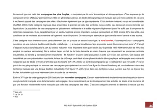 46 M2-AUDT-Spécialité CAD-Octobre 2014 
Le second type est celui des campagnes les plus fragiles, « marquées par le recul économique et démographique »28Les espaces qui le composent ont en effet pour point commun d’être en général peu dense, en déclin démographique et marqués par une mono-activité. En ce sens il est l’exact opposé des campagnes des villes. Il faut noter également que ce type représente 1/3 du territoire national, ce qui est considérable (DATAR, 2003). Cette catégorie regroupe deux ensembles, le premier est celui des territoires ruraux vieillis, peu denses et encore dominés par l’agriculture. La population de ces campagnes est globalement vieillissante et le solde migratoire légèrement positif ne suffit pas à compenser le déficit des naissances. Ils se caractérisent par un secteur agricole encore important, puisque représentant en 2003 encore 20% des actifs, des conditions de vie modeste, et un nombre de logement vacant important. On retrouve par exemple ce type dans le massif central et ses abords. 
Cette catégorie nous intéresse aussi particulièrement car on y trouve un second sous-type, le rural ouvrier. Il correspond aux « campagnes ouvrières, où une industrie traditionnelle (textile, métallurgie, …) a marqué durablement son empreinte, avant d’amorcer un net recul »29. Il s’agit d’espaces ruraux dans lesquels la part du secteur industriel reste importante bien qu’en déclin (sur la période 1990-1999 diminution de 11% des emplois du secteur secondaire). De la même façon, du fait de la forte demande en main d’oeuvre que requéraient les anciennes activités industrielles, la densité y est relativement importante : 88 hab/km², et parmi cette population 2 actifs sur 5 sont des ouvriers. Cet espace est caractérisé par une précarisation importante, le taux de chômage y est élevé et une phase de déclin démographique est engagée avec moins de naissance que de décès et moins d’arrivées que de départs (DATAR, 2003). Ce sont des campagnes qui « vieillissent et que l’on quitte »30. D’un point de vue géographique on retrouve ces campagnes principalement au nord d’une ligne Le Havre-Strasbourg et ponctuellement dans des territoires marqués par une longue tradition industrielle (Voir figure 17, p48). C’est dans ces territoires ruraux ouvriers que l’on va trouver les friches industrielles qui nous intéressent dans le cadre de ce mémoire. 
Enfin le 3éme type de cette typologie de 2003 est celui des nouvelles campagnes. Ce sont essentiellement des territoires dans lesquels on trouve une pluriactivité marquée et où la tertiarisation est engagée. Ils se caractérisent par le développement des activités de loisirs et de tourisme, et par une fonction résidentielle moins marquée que celle des campagnes des villes. C’est une catégorie amenée à s’étendre à mesure que les 
28 Ibid. p22. 
29 Op. Cit. 27 
30 Ibid  