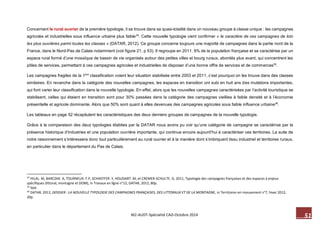 51 M2-AUDT-Spécialité CAD-Octobre 2014 
Concernant le rural ouvrier de la première typologie, il se trouve dans sa quasi-totalité dans un nouveau groupe à classe unique : les campagnes agricoles et industrielles sous influence urbaine plus faible34. Cette nouvelle typologie vient confirmer « le caractère de ces campagnes de loin les plus ouvrières parmi toutes les classes » (DATAR, 2012). Ce groupe concerne toujours une majorité de campagnes dans la partie nord de la France, dans le Nord-Pas de Calais notamment (voir figure 21, p 53). Il regroupe en 2011, 9% de la population française et se caractérise par un espace rural formé d’une mosaïque de bassin de vie organisés autour des petites villes et bourg ruraux, abordés plus avant, qui concentrent les pôles de services, permettant à ces campagnes agricoles et industrielles de disposer d’une bonne offre de services et de commerces35. 
Les campagnes fragiles de la 1ère classification voient leur situation stabilisée entre 2003 et 2011, c’est pourquoi on les trouve dans des classes similaires. En revanche dans la catégorie des nouvelles campagnes, les espaces en transition ont subi en huit ans des mutations importantes, qui font varier leur classification dans la nouvelle typologie. En effet, alors que les nouvelles campagnes caractérisées par l’activité touristique se stabilisent, celles qui étaient en transition sont pour 30% passées dans la catégorie des campagnes vieillies à faible densité et à l’économie présentielle et agricole dominante. Alors que 50% sont quant à elles devenues des campagnes agricoles sous faible influence urbaine36. 
Les tableaux en page 52 récapitulent les caractéristiques des deux derniers groupes de campagnes de la nouvelle typologie. 
Grâce à la comparaison des deux typologies établies par la DATAR nous avons pu voir qu’une catégorie de campagne se caractérise par la présence historique d’industries et une population ouvrière importante, qui continue encore aujourd’hui à caractériser ces territoires. La suite de notre raisonnement s’intéressera donc tout particulièrement au rural ouvrier et à la manière dont s’imbriquent tissu industriel et territoires ruraux, en particulier dans le département du Pas de Calais. 
34 HILAL. M, BARCZAK. A, TOURNEUX. F.P, SCHAEFFER. Y, HOUDART. M, et CREMER-SCHULTE. D, 2011, Typologie des campagnes françaises et des espaces à enjeux spécifiques (littoral, montagne et DOM), in Travaux en ligne n°12, DATAR, 2012, 80p. 
35 Ibid. 
36 DATAR, 2012, DOSSIER : LA NOUVELLE TYPOLOGIE DES CAMPAGNES FRANÇAISES, DES LITTORAUX ET DE LA MONTAGNE, in Territoires en mouvement n°7, hiver 2012, 20p.  