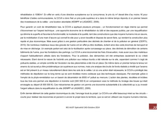 77 M2-AUDT-Spécialité CAD-Octobre 2014 
réhabilitation à 100€/m². En effet en vertu d’une directive européenne sur la concurrence, le prix du m² devait être d’au moins 1€ pour bénéficier d’aides communautaires, la CCVA a donc fixé un prix juste supérieur et a dans le même temps répondu à un premier besoin des investisseurs de la vallée : une location abordable (KEMPF et LAGADEC, 2009). 
Pour garantir un coût de réhabilitation bas, la CCVA a appliqué plusieurs principes ; un fonctionnement en régie interne qui permet d’économiser sur l’aspect technique ; une approche économe de la réhabilitation du bâti et des espaces publics, par une requalification qui élimine le superflu et favorise la fonctionnalité, la modestie et la qualité, tant des constructions que des moyens humains mis en oeuvre, par la mobilisation d’une main d’oeuvre qui connaît le site pour y avoir travaillé et dispose de savoir-faire, qui rendent la construction plus rapide et plus économique. Mais aussi grâce à une gestion particulière des déchets de chantier et de la pollution en général (CERTU, 2010). De nombreux matériaux issus des gravats de l’usine ont en effet pu être réutilisés, évitant ainsi des coûts énormes de transport et de mise en décharge. Un exemple parlant est celui de la réutilisation après concassage sur place, des déchets de démolition de certains bâtiments de l’usine, pour les fondations des parkings. La CCVA a ainsi économisé les frais d’évacuation, mais aussi ceux des matériaux d’apport habituellement utilisés dans les fondations. Pour la pollution, des démarches ont été entreprises seulement là où c’était nécessaire. Etant donné la nature de l’activité une pollution aux métaux lourds a été relevée sur le site, cependant comme il s’agit de polluants stables, un simple contrôle de l’évolution via des piézomètres a été mis en place. De même dans un premier temps la teneur en arsenic du sol aurait pu être problématique car supérieure aux normes, mais une analyse des bruits de fonds réalisés a révélé que l’arsenic est en fait présent à un niveau naturellement élevé dans les sols de la vallée. Là où une action était nécessaire, la CCVA a privilégié des méthodes de dépollution sur le long terme qui se sont révélées moins coûteuse que des techniques classiques. Par exemple grâce à l’emploi de la phyto-remédiation sur un bassin de décantation de 8000 m² pollué au mercure. L’action des plantes, récoltées et brûlées tous les trois ans permet une dépollution à moindre coût (300 000 €) en comparaison avec la méthode du brulage des boues qui était envisagée au départ (8 000 000 €). Ces mécanismes de gestion ont permis une économie substantielle à la collectivité qui a pu investir l’argent ailleurs dans la requalification du site (KEMPF et LAGADEC, 2009). 
Enfin dernier élément de cette gestion économique du site, l’ancrage local du projet. La CCVA a en effet beaucoup misé sur les circuits – courts pour réaliser des économies et parvenir à ancrer le projet dans le territoire, que ce soit en utilisant ces moyens humains internes,  