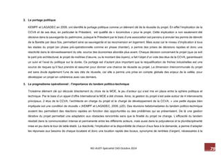 79 M2-AUDT-Spécialité CAD-Octobre 2014 
2. Le portage politique 
KEMPF et LAGADEC en 2009, ont identifié le portage politique comme un élément clé de la réussite du projet. En effet l’implication de la CCVA et de ses élus, en particulier le Président, est qualifié de « locomotive » pour le projet. Cette implication a non seulement été décisive dans la sauvegarde du patrimoine, puisque le Président par le biais d’une association est parvenu à annuler les permis de démolir de la Barette par deux fois, permettant ainsi sa sauvegarde et sa reconversion en logement. Mais aussi car le niveau d’implication à tous les stades du projet (en phase pré-opérationnelle comme en phase chantier), a permis des prises de décisions rapides et donc une réactivité dans le réinvestissement du site, source des économies abordés plus avant. Chaque décision concernant le projet (que ce soit le parti pris architectural, le projet de maîtrise d’oeuvre, ou le montant des loyers), a fait l’objet d’un vote des élus de la CCVA, garantissant un suivi et l’aval du politique sur la durée. Ce portage est d’autant plus important que la requalification de friches industrielles est une source de risques qu’il faut prendre et assumer pour donner une chance de réussite au projet. La dimension intercommunale du projet est sans doute également l’une de ses clés de réussite, car elle a permis une prise en compte globale des enjeux de la vallée, pour développer un projet en cohérence avec ces derniers. 
3. Le pragmatisme opérationnel : l’importance du tandem politico-technique 
Troisième élément clé qui découle directement du choix de la MOE, le jeu d’acteur qui s’est mis en place entre la sphère politique et technique. Par le biais d’un appel d’offre international la MOE a été choisie. Ainsi, la gestion du projet s’est axée autour de 4 intervenants principaux, 2 élus de la CCVA, l’architecte en charge du projet et le chargé de développement de la CCVA, « une petite équipe bien impliquée est une condition de réussite » (KEMPF et LAGADEC, 2009, p20). Des réunions hebdomadaires du tandem politico-technique avaient lieu permettant des réactions rapides en fonction des opportunités ou des problèmes qui se présentaient. De là une gestion itérative du projet permettait une adaptation aux obstacles rencontrés sans que la finalité du projet ne change. L’efficacité du tandem résidait dans la communication intense et permanente entre les différents acteurs, mais aussi dans la polyvalence et la pluridisciplinarité mise en jeu dans le tour de table établi. La réactivité, l’implication et la disponibilité de chacun d’eux face à la demande, a permis d’adapter les réponses aux besoins de chaque locataire et donc une location rapide des locaux, synonyme de rentrées d’argent, nécessaires à la  