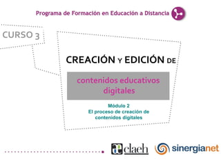 CURSO 3

          CREACIÓN Y EDICIÓN DE
            contenidos educativos
                  digitales
                      Módulo 2
              El proceso de creación de
                 contenidos digitales
 