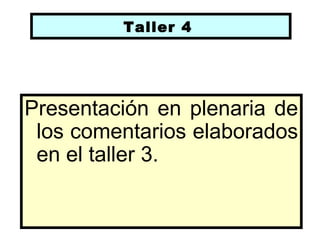 Taller 4




Presentación en plenaria de
 los comentarios elaborados
 en el taller 3.
 