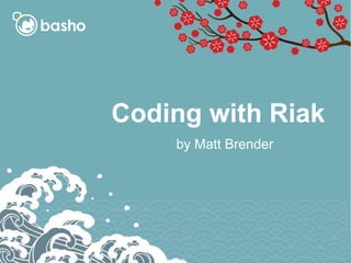 Coding with Riak
by Matt Brender
 