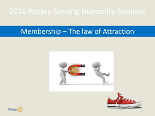 TITLE | 1
Membership – The law of Attraction
2016 Rotary Serving Humanity Seminar
 