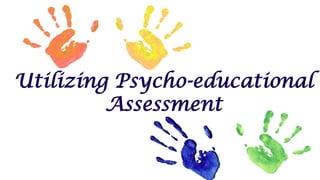 Utilizing Psycho-educational
Assessment
 