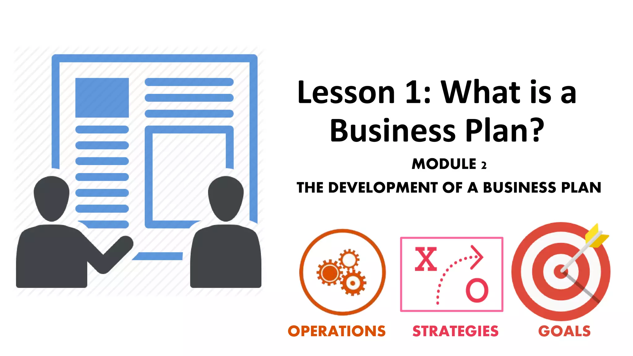 Lesson 1: What is a
Business Plan?
MODULE 2
THE DEVELOPMENT OF A BUSINESS PLAN
OPERATIONS STRATEGIES GOALS
 