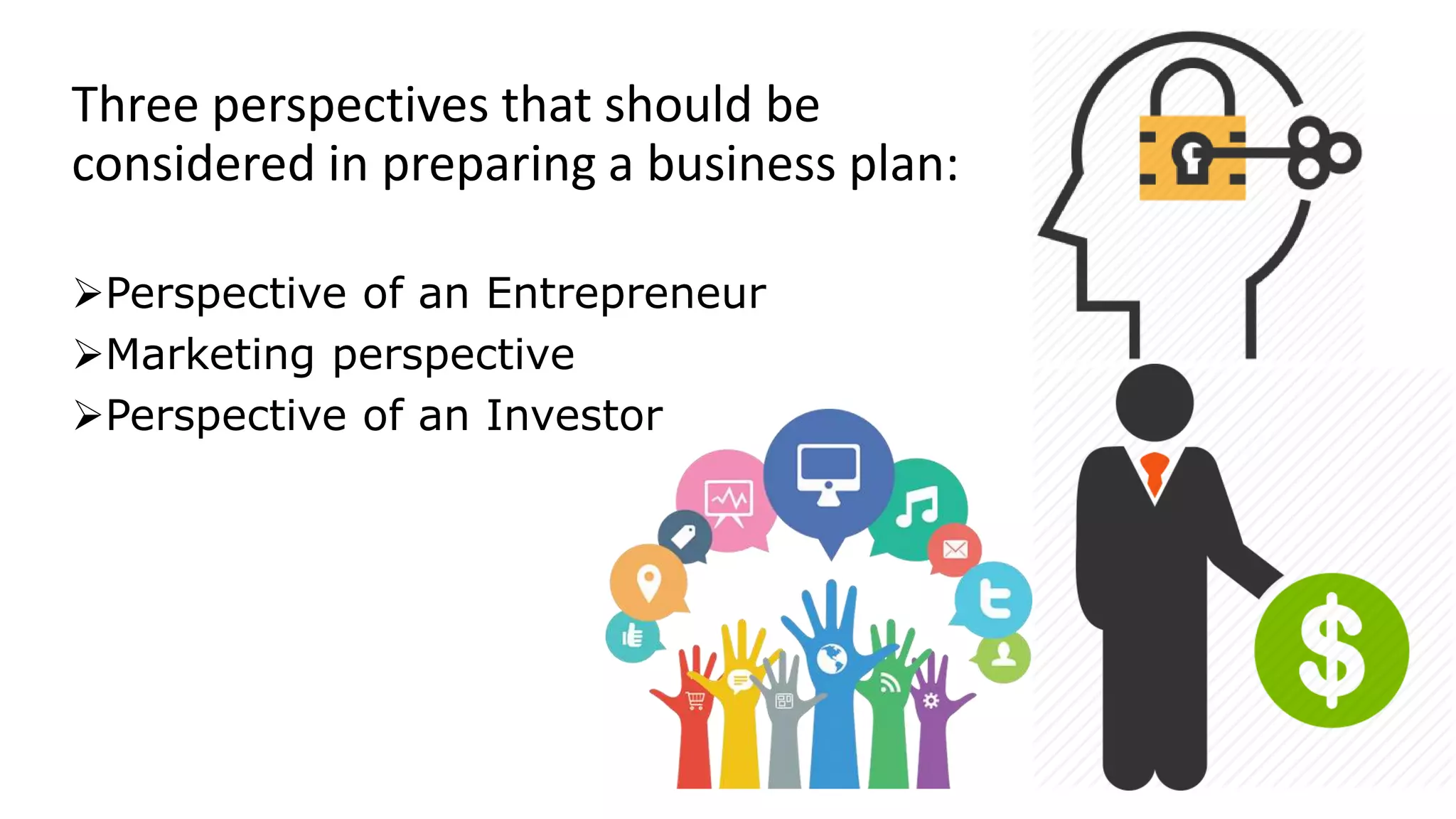 Three perspectives that should be
considered in preparing a business plan:
Perspective of an Entrepreneur
Marketing perspective
Perspective of an Investor
 