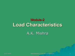 Module-2
Load Characteristics
A.K. Mishra
4/21/2024 AKM/distplang/Load Charachterestics 1
 
