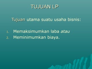 TUJUAN LPTUJUAN LP
TujuanTujuan utama suatu usaha bisnis:
1. Memaksimumkan laba atau
2. Meminimumkan biaya.
 