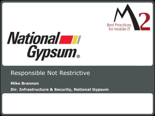 Responsible Not Restrictive
Mike Brannon
Dir. Infrastructure & Security, National Gypsum




                                                  1
 
