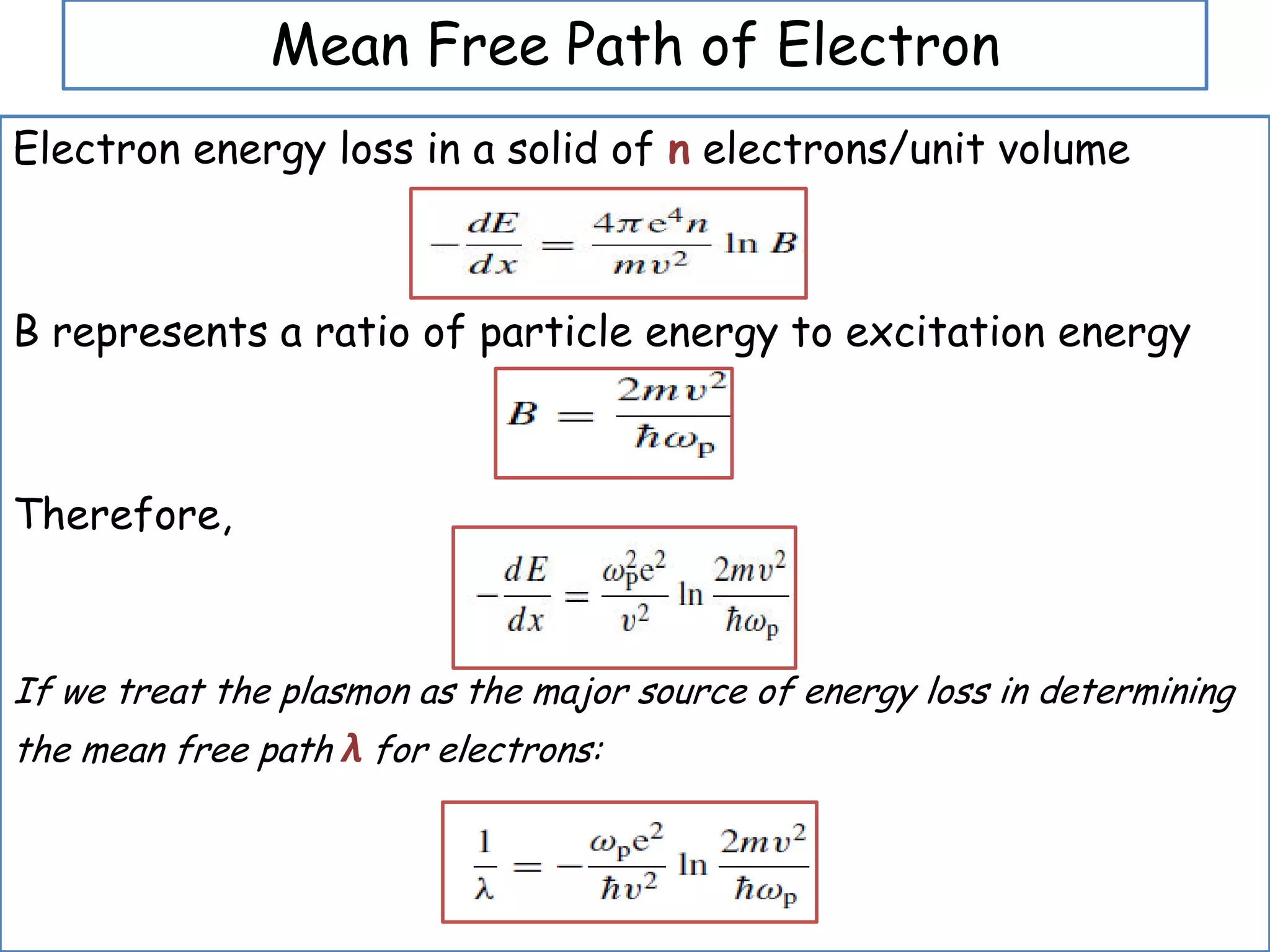 Mean Free Path of Electron
Electron energy loss in a solid of n electrons/unit volume
B represents a ratio of particle energy to excitation energy
Therefore,
If we treat the plasmon as the major source of energy loss in determining
the mean free path λ for electrons:
 