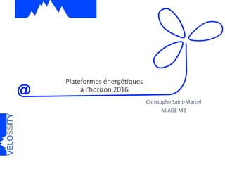 Plateformes énergétiques
à l’horizon 2016
Christophe Saint-Marcel
MIAGE M2
 