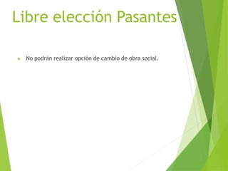 Libre elección Pasantes
▶ No podrán realizar opción de cambio de obra social.
 
