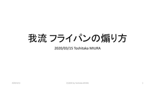 我流 フライパンの煽り方
2020/03/15 Toshitaka MIURA
2020/3/15 (C)2020 by Toshitaka MIURA 1
 