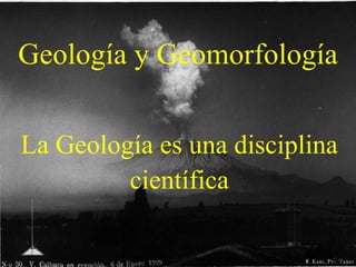 Geología y Geomorfología
La Geología es una disciplina
científica
 