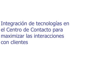 Integración de tecnologías en
el Centro de Contacto para
maximizar las interacciones
con clientes



                Volver a la página principal
 