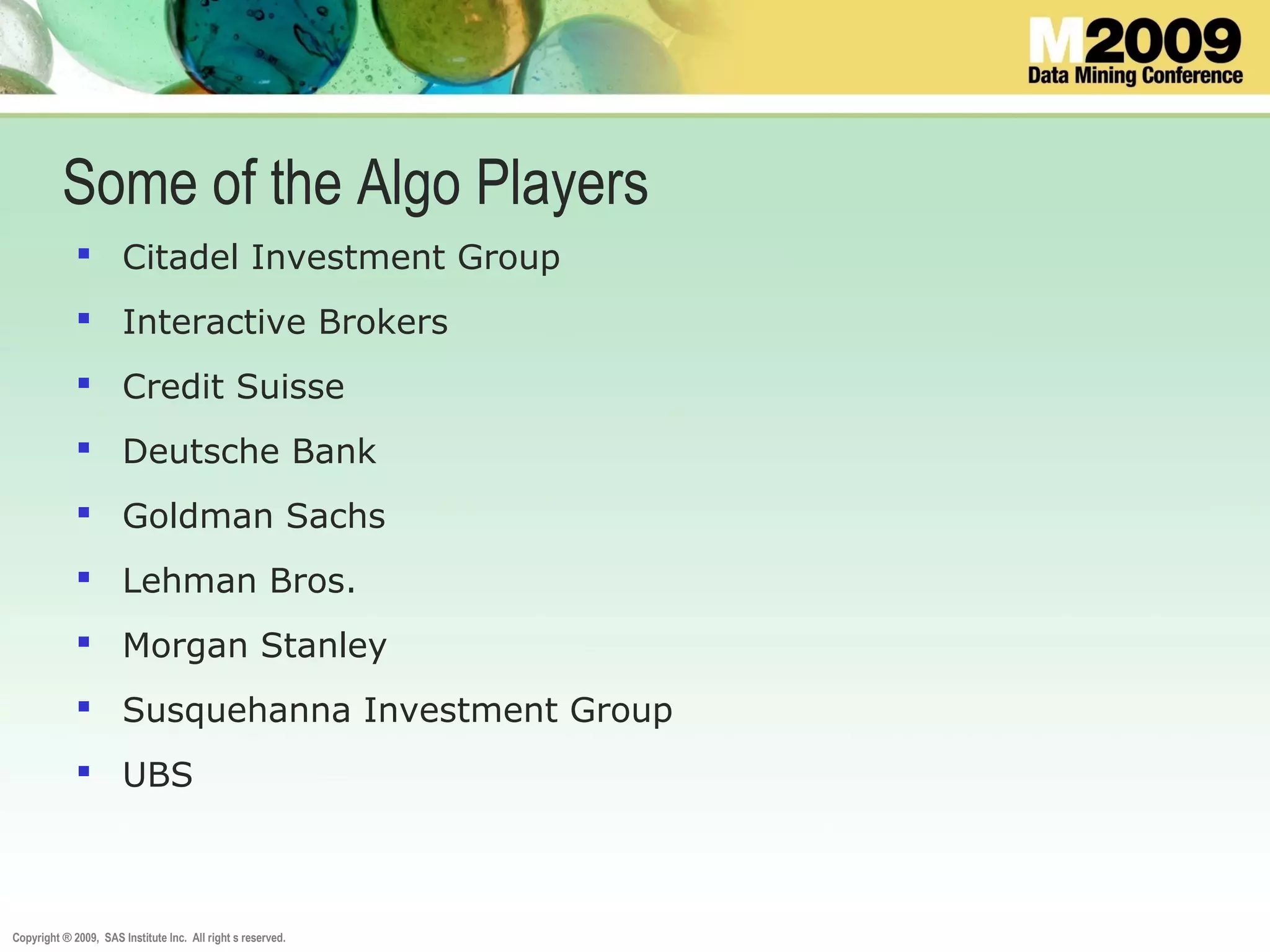 Copyright ® 2009, SAS Institute Inc. All right s reserved.
 Citadel Investment Group
 Interactive Brokers
 Credit Suisse
 Deutsche Bank
 Goldman Sachs
 Lehman Bros.
 Morgan Stanley
 Susquehanna Investment Group
 UBS
Some of the Algo Players
 