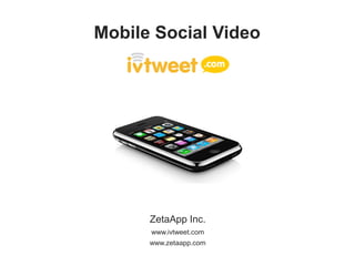 Mobile Social Video




      ZetaApp Inc.
      www.ivtweet.com
      www.zetaapp.com
 