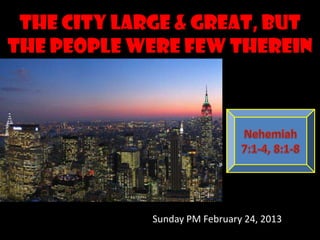 The city large & great, but
the people were few therein




             Sunday PM February 24, 2013
 