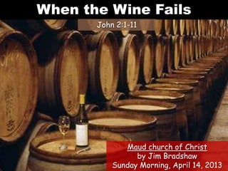 When the Wine Fails
John 2:1-11
Maud church of Christ
by Jim Bradshaw
Sunday Morning, April 14, 2013
 