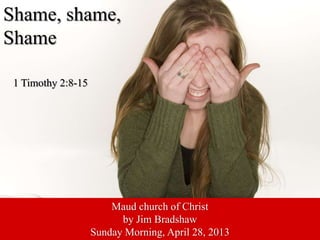 Shame, shame,
Shame
1 Timothy 2:8-15
Maud church of Christ
by Jim Bradshaw
Sunday Morning, April 28, 2013
 