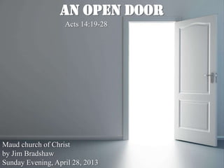 An Open Door
Acts 14:19-28
Maud church of Christ
by Jim Bradshaw
Sunday Evening, April 28, 2013
 