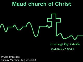 Maud church of Christ
Galatians 2:16-21
by Jim Bradshaw
Sunday Morning, July 28, 2013
 