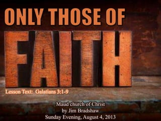 Lesson Text: Galatians 3:1-9
Maud church of Christ
by Jim Bradshaw
Sunday Evening, August 4, 2013
 
