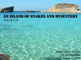 An Island of Snakes and Dysentery
Acts 28:1-10
Maud church of Christ
by Jim Bradshaw
Sunday Evening, August 11, 2013
 