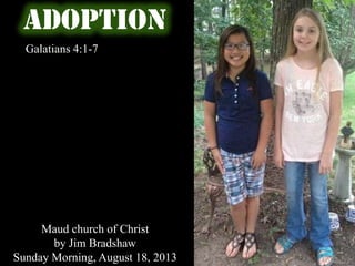 ADOPTION
Galatians 4:1-7
Maud church of Christ
by Jim Bradshaw
Sunday Morning, August 18, 2013
 