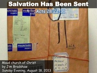 Salvation Has Been Sent
Maud church of Christ
by Jim Bradshaw
Sunday Evening, August 18, 2013
Acts 28:22-31
 