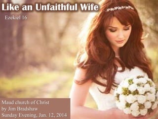 Like an Unfaithful Wife
Ezekiel 16

Maud church of Christ
by Jim Bradshaw
Sunday Evening, Jan. 12, 2014

 
