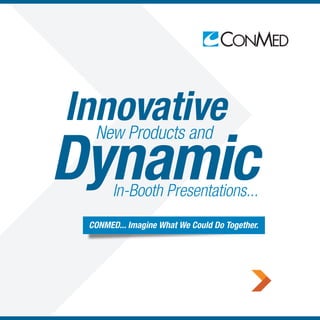 Innovative
Dynamic
New Products and
In-Booth Presentations...
CONMED... Imagine What We Could Do Together.
 