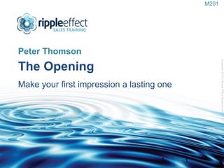 The Opening   Make your first impression a lasting one  ,[object Object],Copyright 2010 | Ripple Effect Systems Ltd  1 M201 