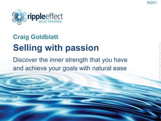 Selling with passion   Discover the inner strength that you have  and achieve your goals with natural ease ,[object Object],Copyright 2010 | Ripple Effect Systems Ltd  1 M201 