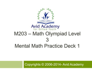 M203 – Math Olympiad Level
3
Mental Math Practice Deck 1
Copyrights © 2006-2014- Avid Academy
 
