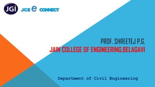 PROF. SHREETEJ P.G.
JAIN COLLEGE OF ENGINEERING,BELAGAVI
Department of Civil Engineering
JCE e CONNECT
 