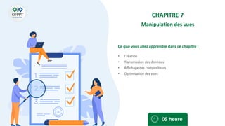 Ce que vous allez apprendre dans ce chapitre :
• Création
• Transmission des données
• Affichage des compositeurs
• Optimisation des vues
05 heure
CHAPITRE 7
Manipulation des vues
 