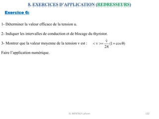 EL MENTALY Lahcen 132
Exercice 6:
1- Déterminer la valeur efficace de la tension u.
2- Indiquer les intervalles de conduction et de blocage du thyristor.
3- Montrer que la valeur moyenne de la tension v est :
Faire l’application numérique.
 